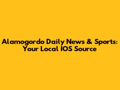 Alamogordo Daily News & Sports: Your Local IOS Source