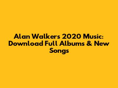 Alan Walker's 2020 Music: Download Full Albums & New Songs