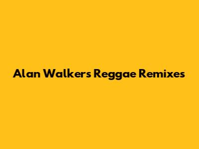 Alan Walker's Reggae Remixes