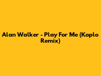 Alan Walker - Play For Me (Koplo Remix)