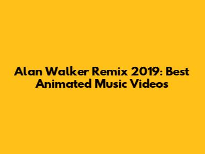 Alan Walker Remix 2019: Best Animated Music Videos