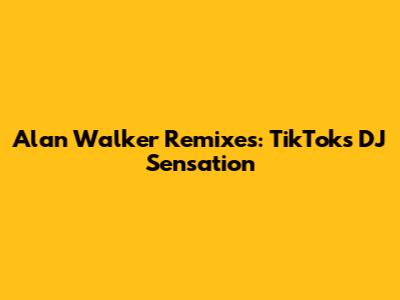 Alan Walker Remixes: TikTok's DJ Sensation