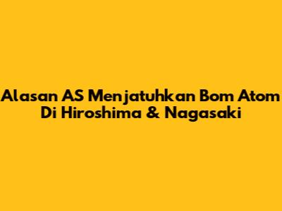 Alasan AS Menjatuhkan Bom Atom Di Hiroshima & Nagasaki