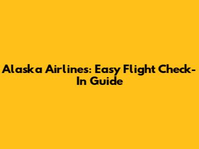 Alaska Airlines: Easy Flight Check-In Guide