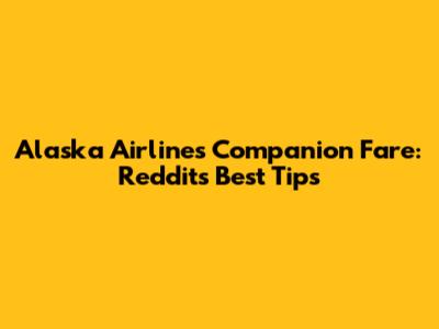 Alaska Airlines Companion Fare: Reddit's Best Tips