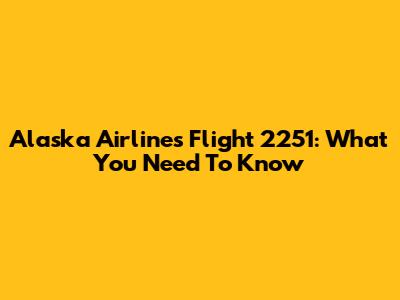Alaska Airlines Flight 2251: What You Need To Know