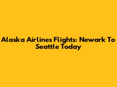 Alaska Airlines Flights: Newark To Seattle Today
