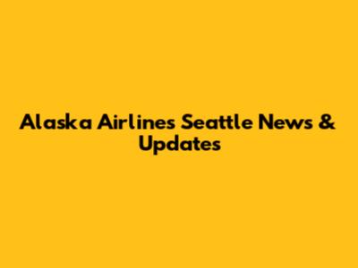 Alaska Airlines Seattle News & Updates