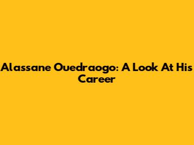 Alassane Ouedraogo: A Look At His Career