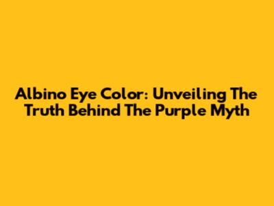 Albino Eye Color: Unveiling The Truth Behind The Purple Myth
