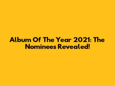 Album Of The Year 2021: The Nominees Revealed!