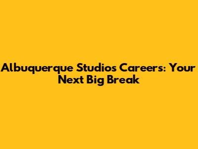 Albuquerque Studios Careers: Your Next Big Break