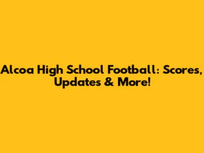 Alcoa High School Football: Scores, Updates & More!