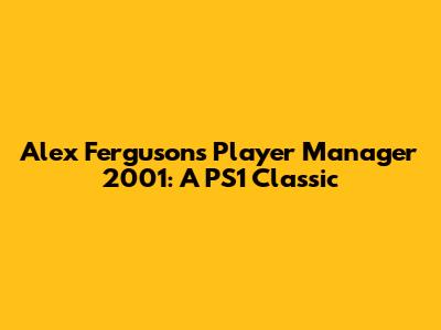 Alex Ferguson's Player Manager 2001: A PS1 Classic