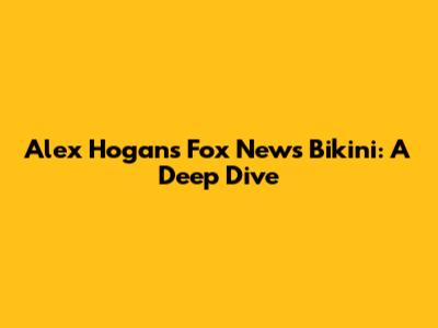Alex Hogan's Fox News Bikini: A Deep Dive