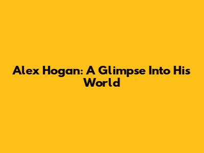 Alex Hogan: A Glimpse Into His World