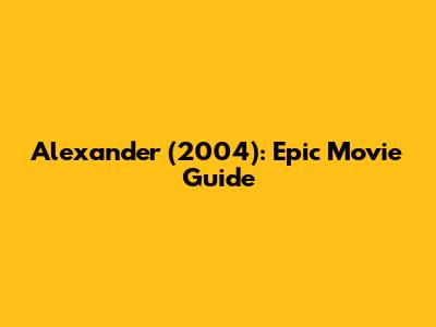 Alexander (2004): Epic Movie Guide