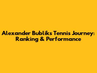 Alexander Bublik's Tennis Journey: Ranking & Performance