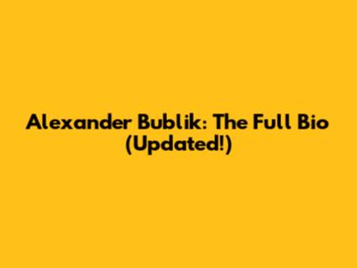 Alexander Bublik: The Full Bio (Updated!)