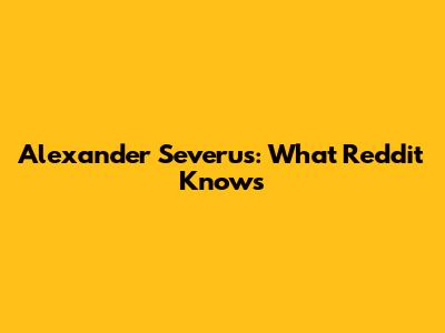 Alexander Severus: What Reddit Knows