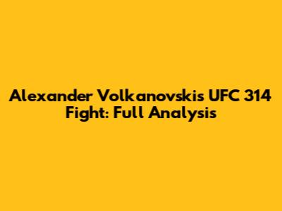 Alexander Volkanovski's UFC 314 Fight: Full Analysis