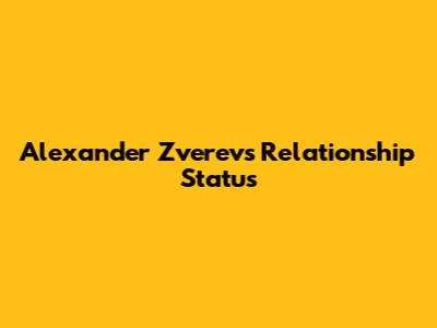Alexander Zverev's Relationship Status