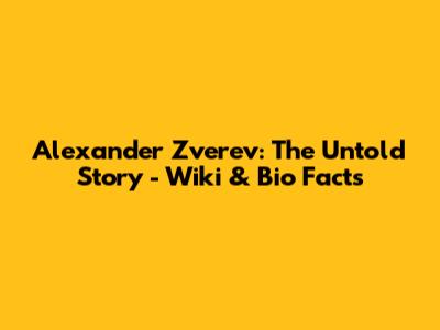 Alexander Zverev: The Untold Story - Wiki & Bio Facts
