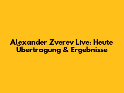 Alexander Zverev Live: Heute Übertragung & Ergebnisse