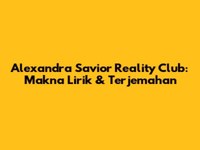 Alexandra Savior Reality Club: Makna Lirik & Terjemahan