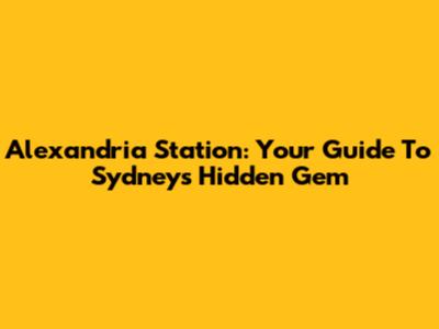 Alexandria Station: Your Guide To Sydney's Hidden Gem