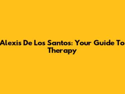 Alexis De Los Santos: Your Guide To Therapy