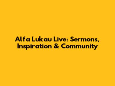 Alfa Lukau Live: Sermons, Inspiration & Community