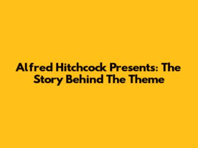Alfred Hitchcock Presents: The Story Behind The Theme