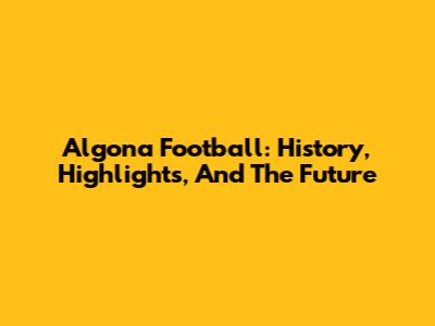 Algona Football: History, Highlights, And The Future
