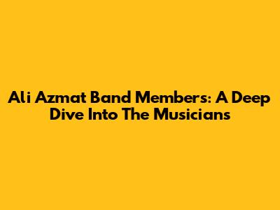 Ali Azmat Band Members: A Deep Dive Into The Musicians