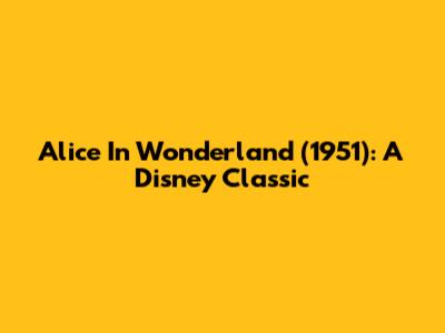 Alice In Wonderland (1951): A Disney Classic