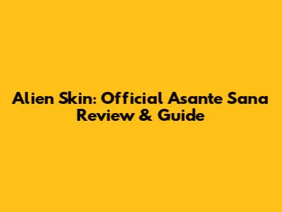 Alien Skin: Official Asante Sana Review & Guide