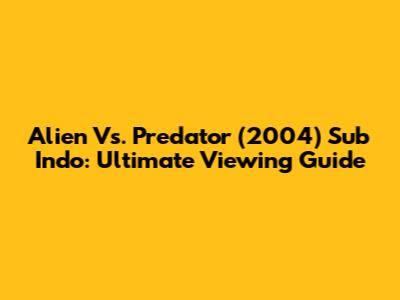 Alien Vs. Predator (2004) Sub Indo: Ultimate Viewing Guide