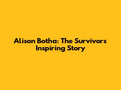 Alison Botha: The Survivor's Inspiring Story