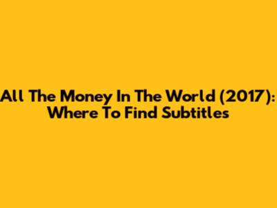All The Money In The World (2017): Where To Find Subtitles