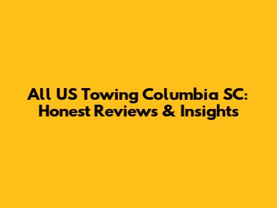 All US Towing Columbia SC: Honest Reviews & Insights