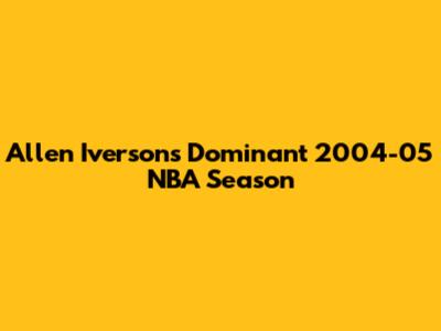 Allen Iverson's Dominant 2004-05 NBA Season