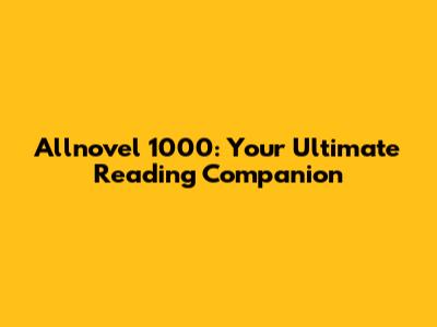 Allnovel 1000: Your Ultimate Reading Companion