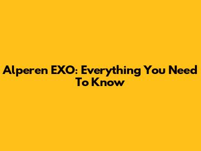 Alperen EXO: Everything You Need To Know