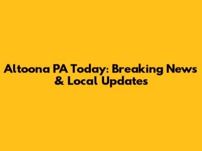 Altoona PA Today: Breaking News & Local Updates