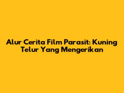 Alur Cerita Film Parasit: Kuning Telur Yang Mengerikan