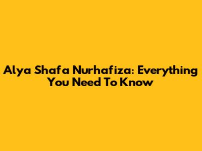 Alya Shafa Nurhafiza: Everything You Need To Know