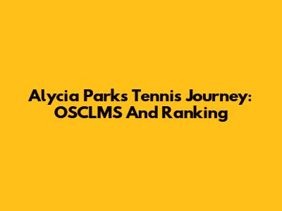 Alycia Parks' Tennis Journey: OSCLMS And Ranking