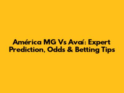 América MG Vs Avaí: Expert Prediction, Odds & Betting Tips