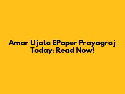 Amar Ujala EPaper Prayagraj Today: Read Now!